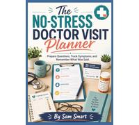 The No-Stress Doctor Visit Planner: Prepare Questions, Track Symptoms, and Remember What Was Said