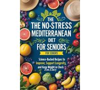 The No-Stress Mediterranean Diet for Seniors: Science-Backed Recipes to Improve Energy, Support Longevity, and Keep Weight in Check