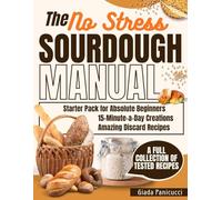 The No-Stress Sourdough Manual: Starter Pack for Absolute Beginners - 15-Minute-a-Day Creations - Amazing Discard Recipes