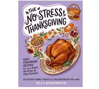The No-Stress Thanksgiving: 100+ Easy Holiday Recipes for Turkey, Chicken, Ham, Festive Mains, Comforting Sides, Gravies, and Desserts (Ella Rosewood's Kitchen)