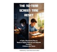 The No-Tear Screen Time Reset: A Calm, Structured Plan to Reduce Digital Overuse and Rebuild Focus in Children and Teens (No Tears)