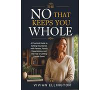 THE NO THAT KEEPS YOU WHOLE: A Practical Guide to Setting Boundaries with Parents, Family Expectations, and the Fear of Letting People Down: 1 (Family Emotional Boundaries Series)