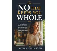 THE NO THAT KEEPS YOU WHOLE: A Practical Guide to Setting Boundaries with Parents, Family Expectations, and the Fear of Letting People Down (Family Emotional Boundaries Series)