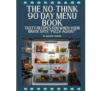 The No-Think 90 Day Menu Book: Tasty Recipes for When Your Brain Says “Pizza Again?”