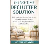 The No-Time Declutter Solution: Small, Manageable Steps to Create a Home That Feels Peaceful Again - Even if You’re Busy, Overwhelmed, and Short on Time