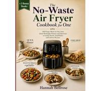 The No-Waste Air Fryer Cookbook for One: 100 Proper Meals for One, from Quick Weeknight Dinners and Fakeaways to Sunday Roasts, Small Bakes and Leftover Rescues