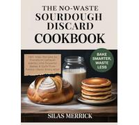 The No-Waste Sourdough Discard Cookbook: 120+ Easy Recipes to Transform Leftover Starter into Gourmet Bakes & Guilt-Free Treats-Bake Smarter, Waste Less & Savor Every Bite!