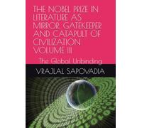 THE NOBEL PRIZE IN LITERATURE AS MIRROR, GATEKEEPER AND CATAPULT OF CIVILIZATION VOLUME III: The Global Unbinding