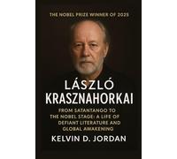 The Nobel Prize Winner Of 2025: László Krasznahorkai - From Satantango to the Nobel Stage: A Life of Defiant Literature and Global Awakening