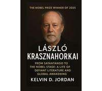 The Nobel Prize Winner Of 2025: László Krasznahorkai - From Satantango to the Nobel Stage: A Life of Defiant Literature and Global Awakening