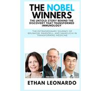 The Nobel Winners: The Untold Story Behind the Discovery That Transformed Immunology: The Extraordinary Journey of Brunkow, Ramsdell, and Sakaguchi in Transforming Medicine