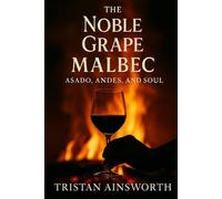 The Noble Grape: Malbec - Asado, Andes, and Soul