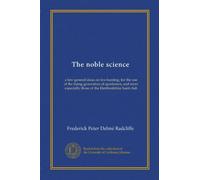 The noble science: a few general ideas on fox-hunting, for the use of the rising generation of sportsmen, and more especially those of the Hertfordshire hunt club