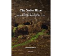 The Noble Slime: Three Sci-Fi Stories and the Search for Meaning in the AI Era
