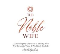 The Noble Wife - Cultivating the Character of a Godly Wife: The Complete Video and Workbook Study