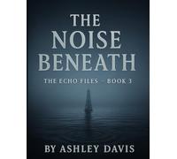 The Noise Beneath: Book Three of The Echo Files
