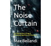 The Noise Curtain: The Tragic Human in an Age of Bureaucracy, Algorithms and Simulations (The Digital Resistance Trilogy)