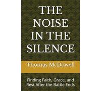 THE NOISE IN THE SILENCE: Finding Faith, Grace, and Rest After the Battle Ends