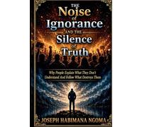 The Noise Of Ignorance And The Silence Of Truth Why People Explain What They Don't Understand And Follow What Destroys Them