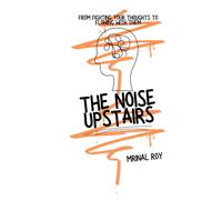 The Noise Upstairs: From Fighting Your Thoughts to Flowing With Them