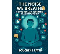 The Noise We Breathe: How to Reclaim Your Mind in a Digital World": Reclaiming Focus in a Digitally Distracted World