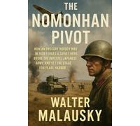 The Nomonhan Pivot: How an Obscure Border War in 1939 Forged a Soviet Hero, Broke the Imperial Japanese Army, and Set the Stage for Pearl Harbor (Empires Undone: The Hidden Engines of History)