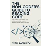 The Non-Coder's Guide to Reading Code: A Practical Handbook for Scrum Masters, Project Managers, and Agile Coaches