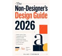 The Non-Designer’s Design Guide 2026: Master Layout, Color, Typography, and Font Pairing to Create Professional-Looking Designs with Confidence, Even If You Have No Experience