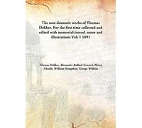 The non-dramatic works of Thomas Dekker. For the first time collected and edited with memorial-introd. notes and illustrations Vol: 1 1891 [Hardcover]