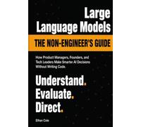 The Non-Engineer's Guide to Large Language Models: How Product Managers, Founders, and Tech Leaders Make Smarter AI Decisions Without Writing Code