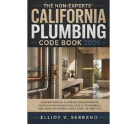 The Non-Experts' California Plumbing Code Book 2026: Understanding Plumbing Requirements, Installation Principles, Safety Standards, and How California Rules Apply in Practice