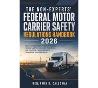 The Non-Experts' Federal Motor Carrier Safety Regulations Handbook 2026: Driver Requirements, Hours of Service, Vehicle Safety, Compliance Principles, and Practical Understanding of Commercial Rules