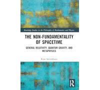 The Non-Fundamentality of Spacetime: General Relativity, Quantum Gravity, and Metaphysics (Routledge Studies in the Philosophy of Mathematics and Physics)