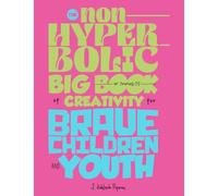 The Non-Hyperbolic Big Book of Creativity for Brave Children and Youth