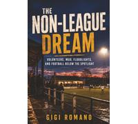 The Non-League Dream: Volunteers, Mud, Floodlights, and Football Below the Spotlight
