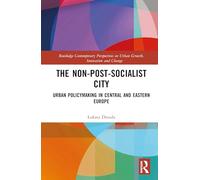 The Non-Post-Socialist City: Urban Policymaking in Central and Eastern Europe (Routledge Contemporary Perspectives on Urban Growth, Innovation and Change)