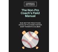 The Non-Pro Coach's Field Manual: A Practical Youth Baseball System for Rec League Coaches to Run Better Practices, Develop Players Faster, and Keep ... Even If You Never Played Past High School