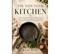 The Non-Toxic Kitchen: Science-Backed Swaps to Reduce Everyday Chemical Exposure from Your Cookware, Food Storage, Cleaning Products and Everyday ... a Fortune (The Non-Toxic Living Series)