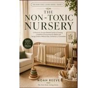 The Non-Toxic Nursery: A Practical, Science-Backed Guide to Creating a Healthier Environment for Babies and Young Children Without Fear, Perfection, or Overwhelm (The Non-Toxic Living Series)
