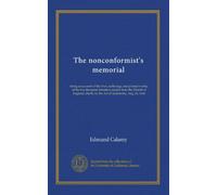 The nonconformist's memorial: being an account of the lives, sufferings, and printed works, of the two thousand ministers ejected from the Church of ... by the Act of uniformity, Aug. 24, 1666