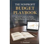 The Nonprofit Budget Playbook: A Practical System for Building, Managing, and Presenting Budgets That Fund Mission, Strategy, and Trust
