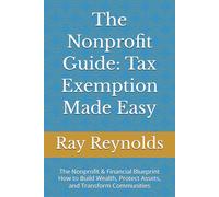 The Nonprofit Guide: Tax Exemption Made Easy: The Nonprofit & Financial Blueprint How to Build Wealth, Protect Assets, and Transform Communities