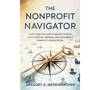 The Nonprofit Navigator: Everything You Always Wanted To Know About Starting, Growing, and Sustaining A Nonprofit Organization