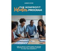 The Nonprofit Volunteer Program: How to Build a Structured Volunteer Program That Will Convince Funders to Fund Your Nonprofit
