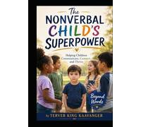 The Nonverbal Child’s Superpower: Helping Children Communicate, Connect, and Thrive Beyond Words