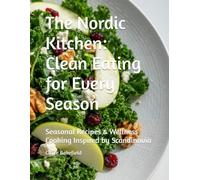 The Nordic Kitchen: Clean Eating for Every Season: Seasonal Recipes & Wellness Cooking Inspired by Scandinavia