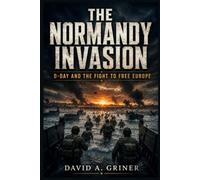 The Normandy Invasion: D-Day and the Fight to Free Europe