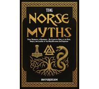 The Norse Myths: From Yggdrasil to Ragnarok - The Complete Guide to the Gods, Heroes, and Legends of the North
