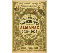 The North American Agriculture Almanac 2026-2027: Weather Predictions, Crop Guides, Planting Calendars & Agricultural Insights for Farms of Every Size