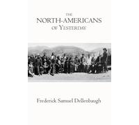 The North-Americans of yesterday - Illustrated Edition: A Comparative Study of North-American Indian Life, Customs, and Traditions